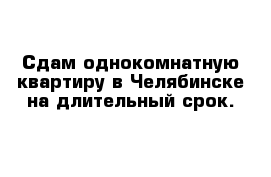 Сдам однокомнатную квартиру в Челябинске на длительный срок.